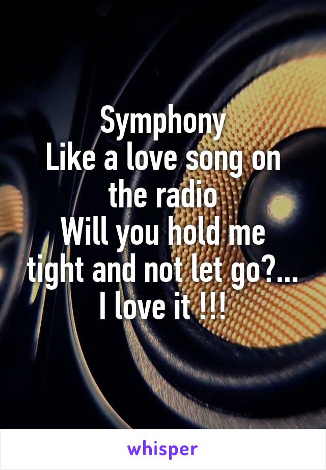 Symphony
Like a love song on the radio
Will you hold me tight and not let go?...
I love it !!!
