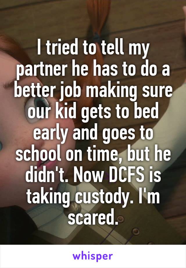 I tried to tell my partner he has to do a better job making sure our kid gets to bed early and goes to school on time, but he didn't. Now DCFS is taking custody. I'm scared.