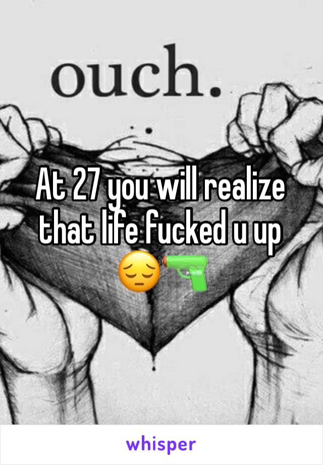 At 27 you will realize that life fucked u up
😔🔫