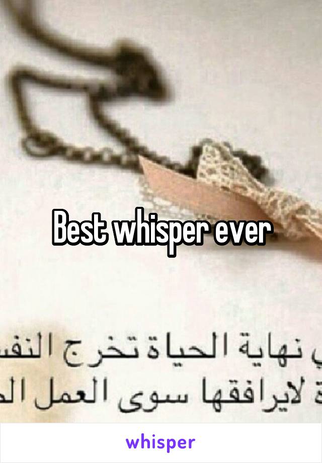 Best whisper ever