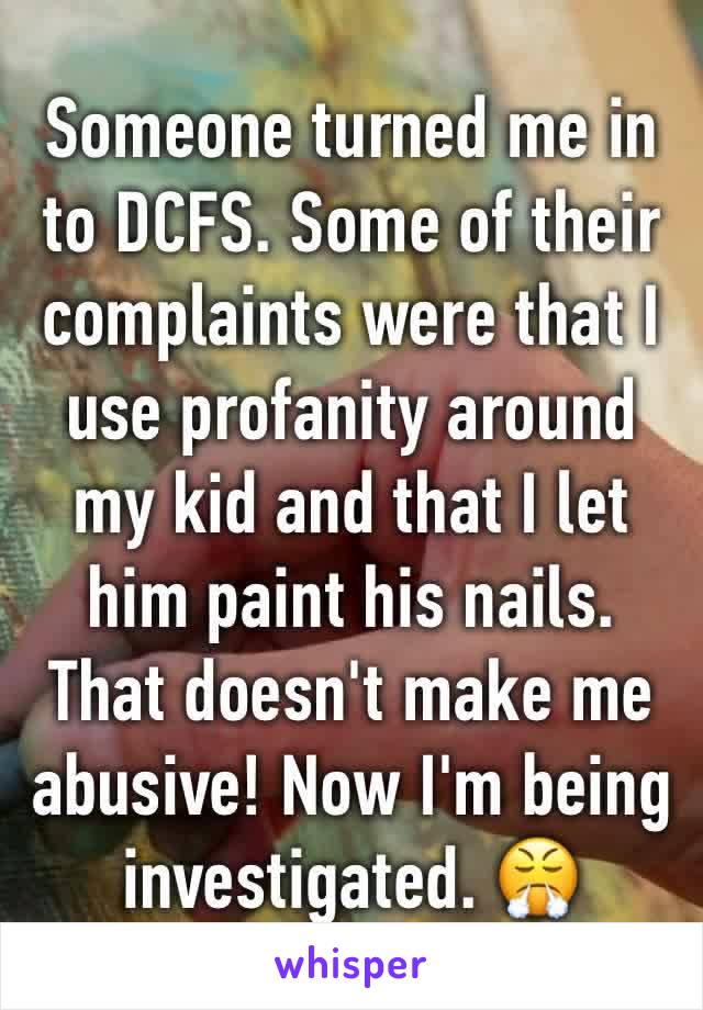 Someone turned me in to DCFS. Some of their complaints were that I use profanity around my kid and that I let him paint his nails. That doesn't make me abusive! Now I'm being investigated. 😤