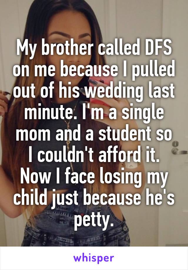 My brother called DFS on me because I pulled out of his wedding last minute. I'm a single mom and a student so I couldn't afford it. Now I face losing my child just because he's petty.