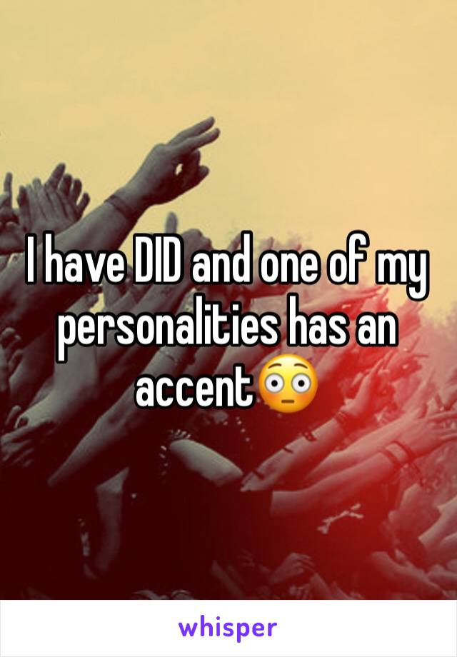 I have DID and one of my personalities has an accent😳