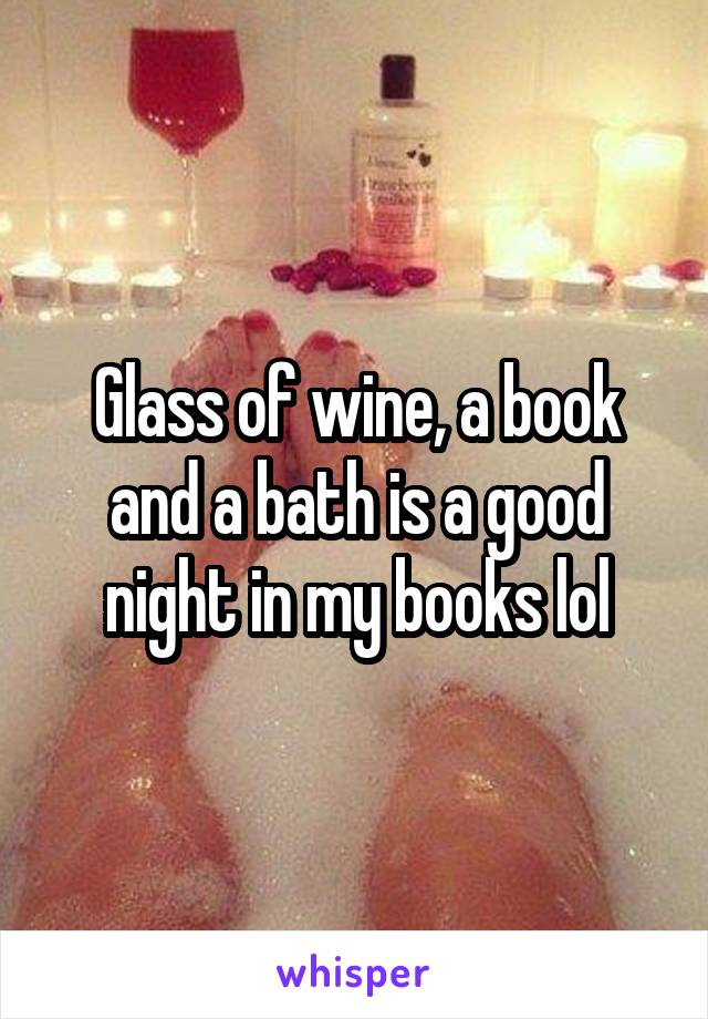 Glass of wine, a book and a bath is a good night in my books lol