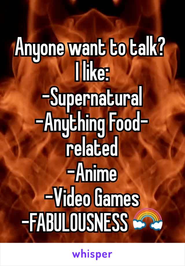 Anyone want to talk? 
I like:
-Supernatural
-Anything Food-related
-Anime
-Video Games
-FABULOUSNESS 🌈