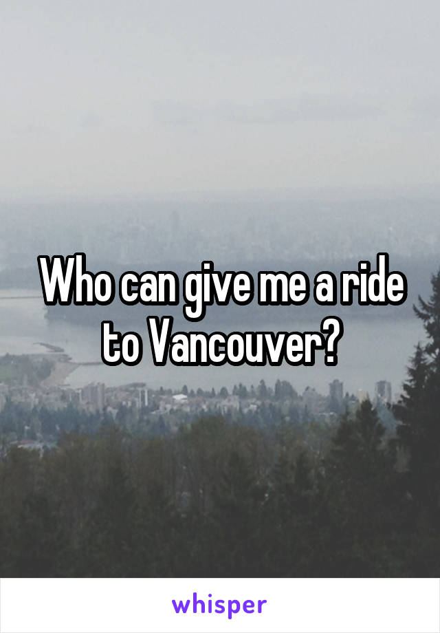 Who can give me a ride to Vancouver?