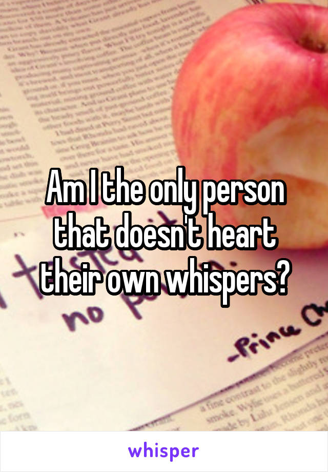 Am I the only person that doesn't heart their own whispers?