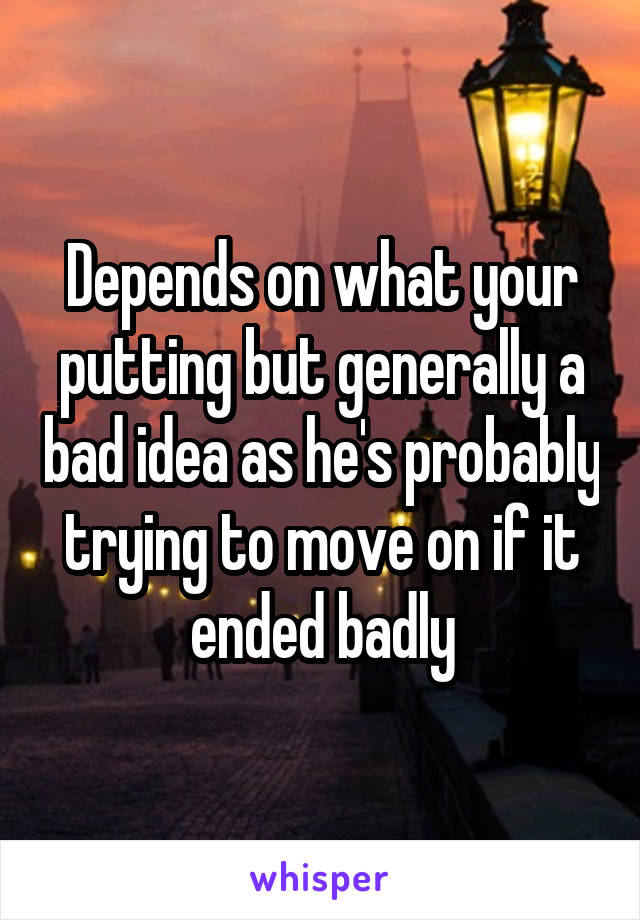 Depends on what your putting but generally a bad idea as he's probably trying to move on if it ended badly