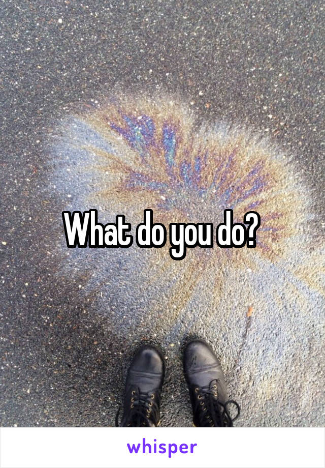 What do you do? 