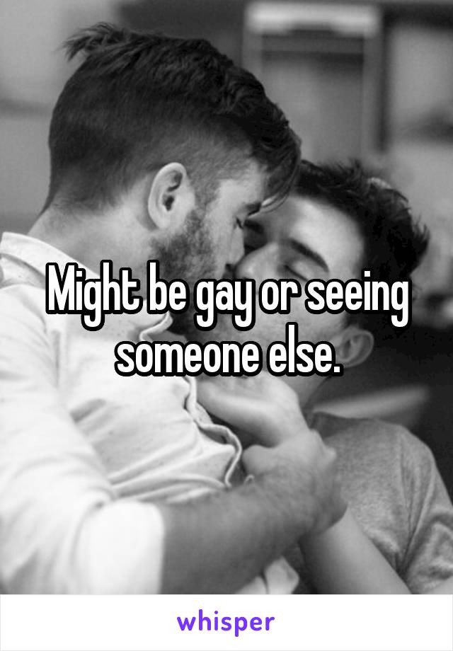 Might be gay or seeing someone else.