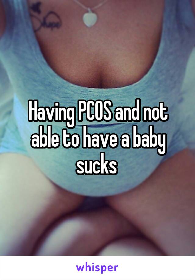 Having PCOS and not able to have a baby sucks 