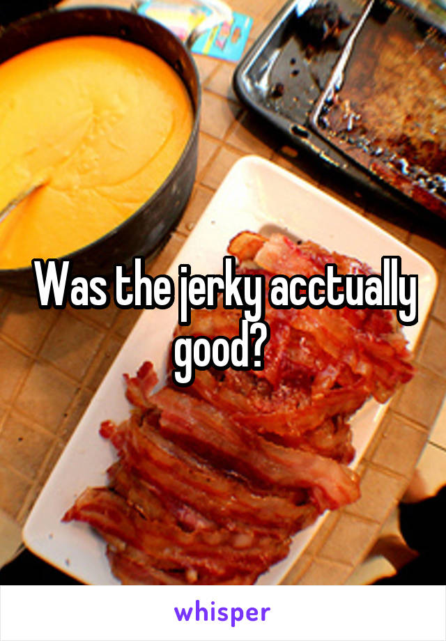 Was the jerky acctually good? 