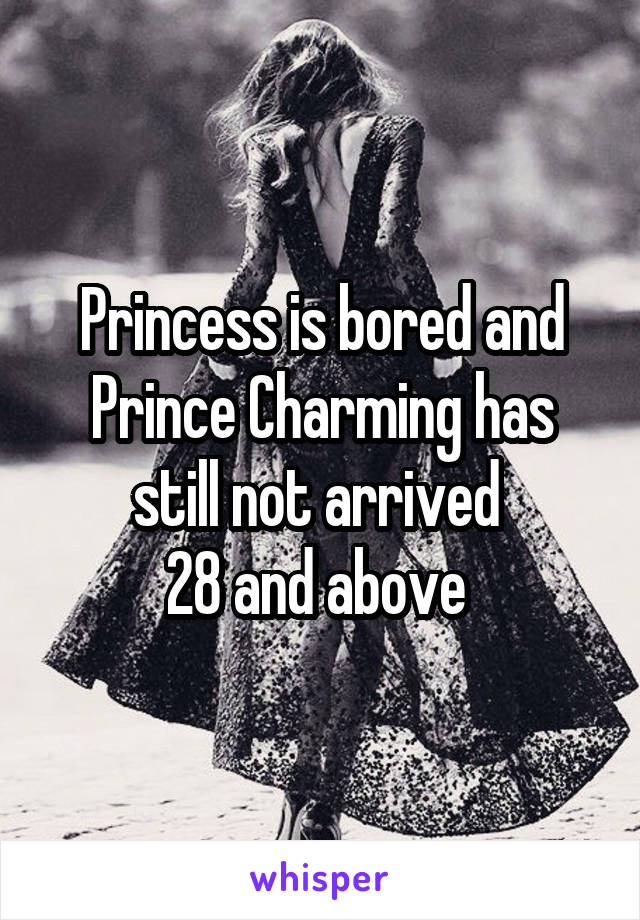 Princess is bored and Prince Charming has still not arrived 
28 and above 