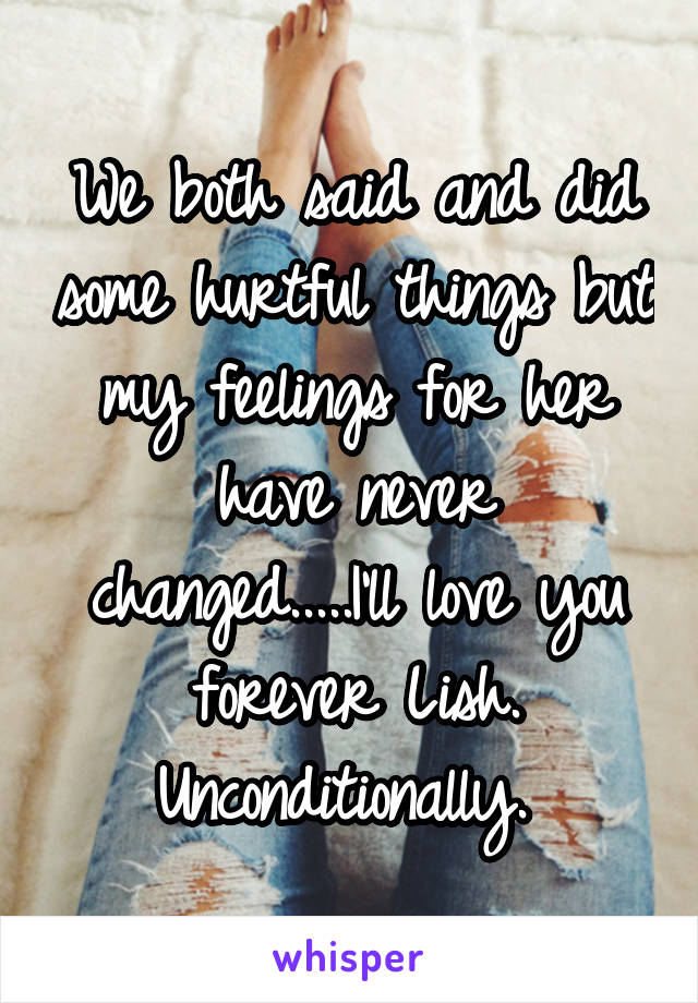 We both said and did some hurtful things but my feelings for her have never changed.....I'll love you forever Lish.
Unconditionally. 