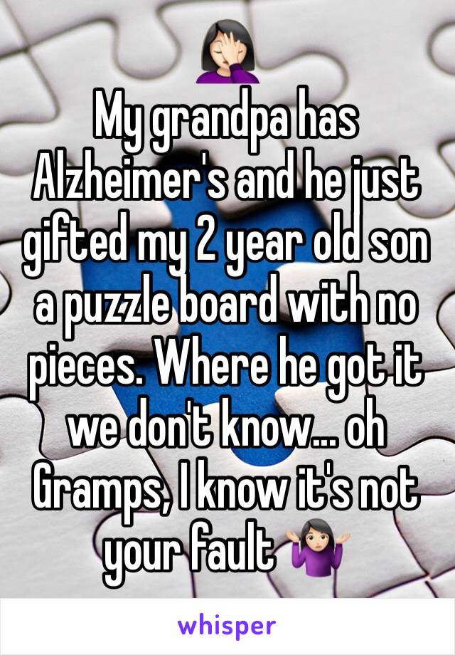 🤦🏻‍♀️
My grandpa has Alzheimer's and he just gifted my 2 year old son a puzzle board with no pieces. Where he got it we don't know... oh Gramps, I know it's not your fault 🤷🏻‍♀️