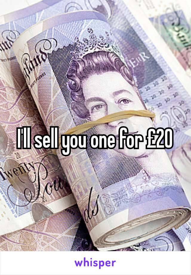 I'll sell you one for £20