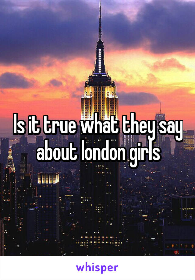 Is it true what they say about london girls