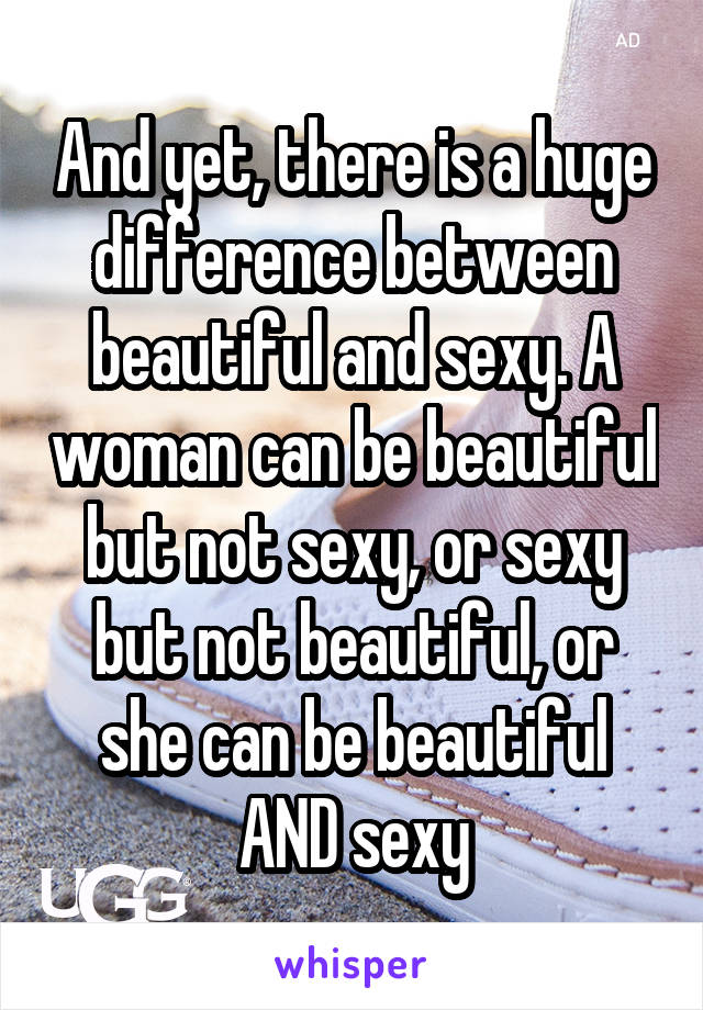 And yet, there is a huge difference between beautiful and sexy. A woman can be beautiful but not sexy, or sexy but not beautiful, or she can be beautiful AND sexy