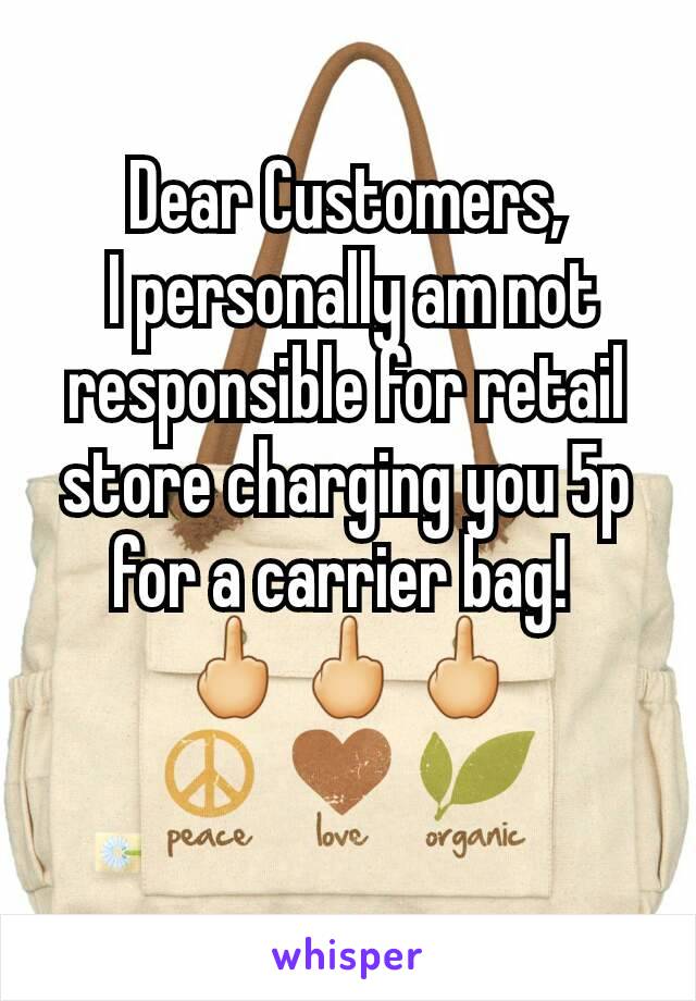 Dear Customers,
 I personally am not responsible for retail store charging you 5p for a carrier bag! 
🖕🖕🖕