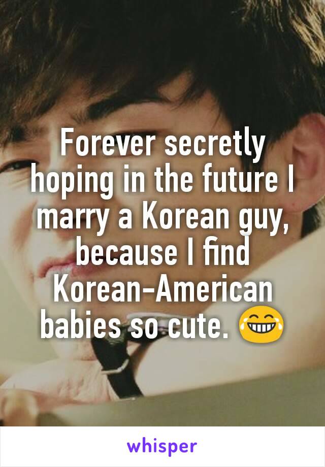 Forever secretly hoping in the future I marry a Korean guy, because I find Korean-American babies so cute. 😂