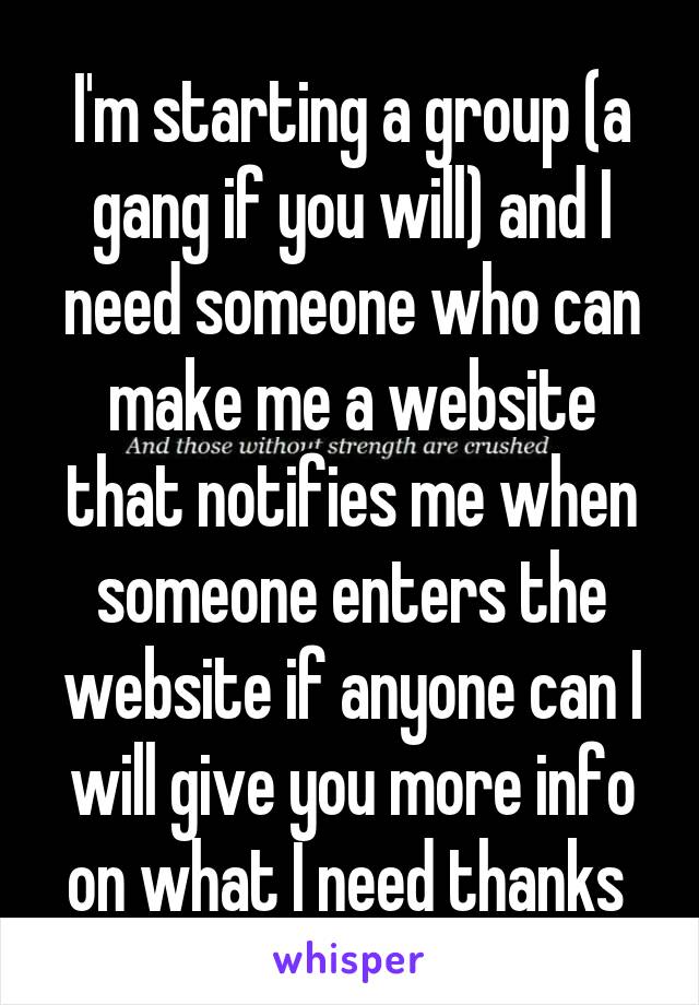 I'm starting a group (a gang if you will) and I need someone who can make me a website that notifies me when someone enters the website if anyone can I will give you more info on what I need thanks 