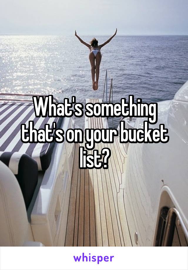 What's something that's on your bucket list?