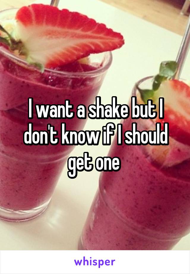 I want a shake but I don't know if I should get one 