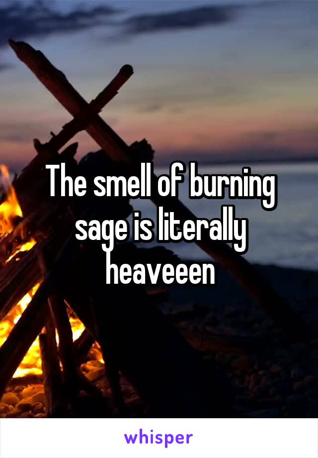 The smell of burning sage is literally heaveeen