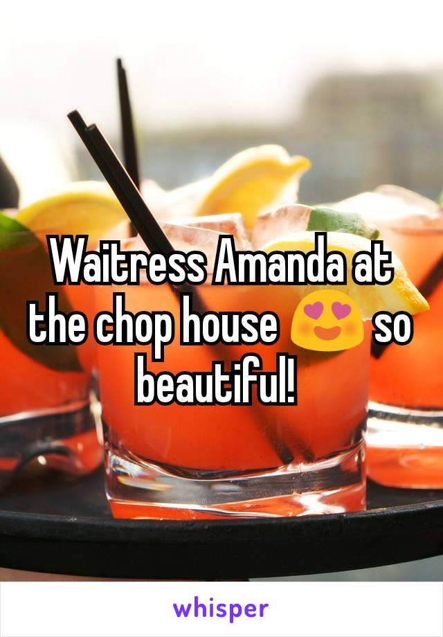 Waitress Amanda at the chop house 😍 so beautiful! 