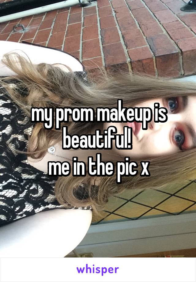 my prom makeup is beautiful! 
me in the pic x