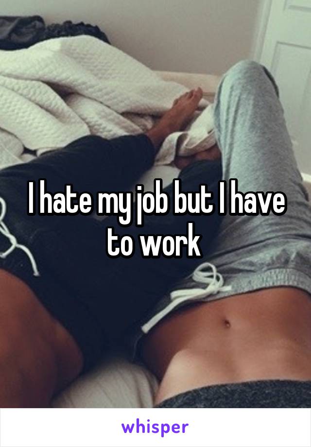 I hate my job but I have to work 