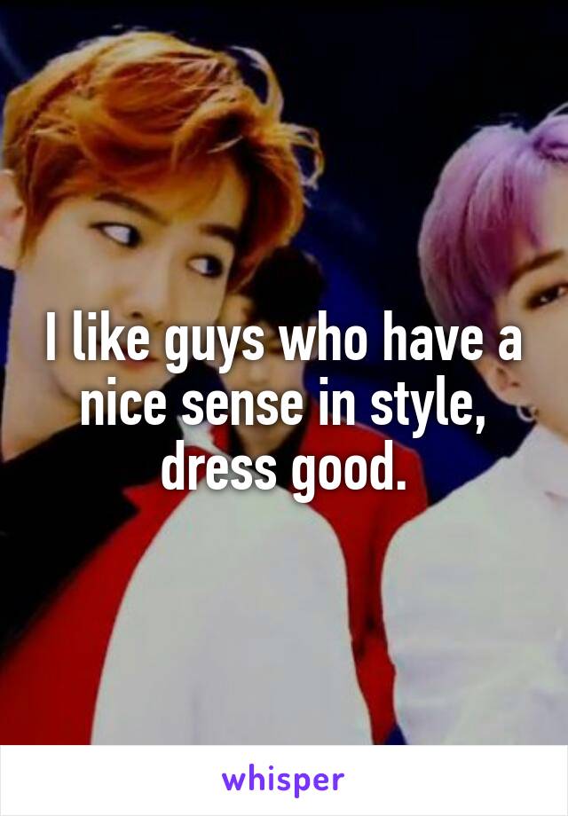 I like guys who have a nice sense in style, dress good.