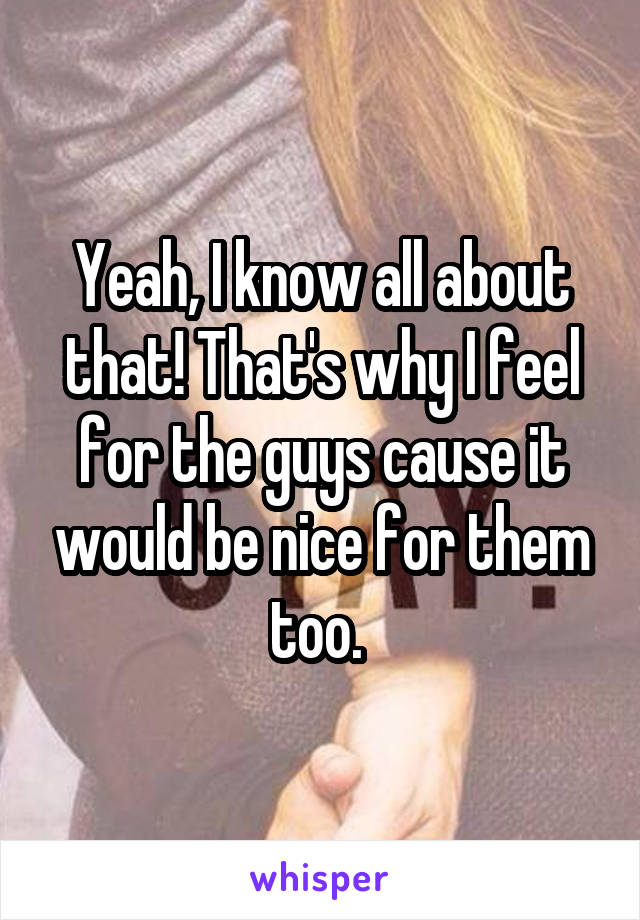 Yeah, I know all about that! That's why I feel for the guys cause it would be nice for them too. 