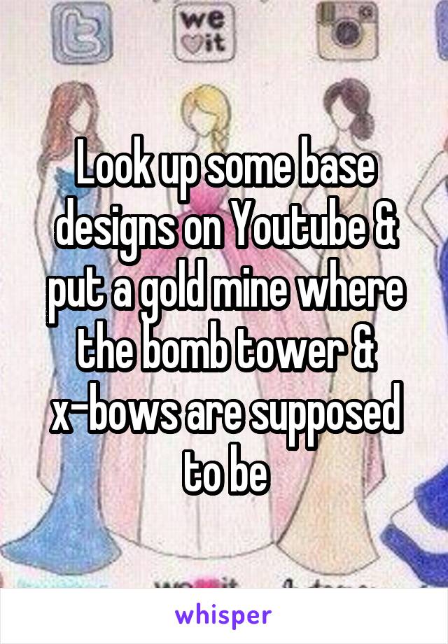 Look up some base designs on Youtube & put a gold mine where the bomb tower & x-bows are supposed to be