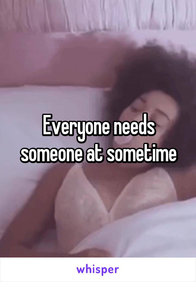 Everyone needs someone at sometime