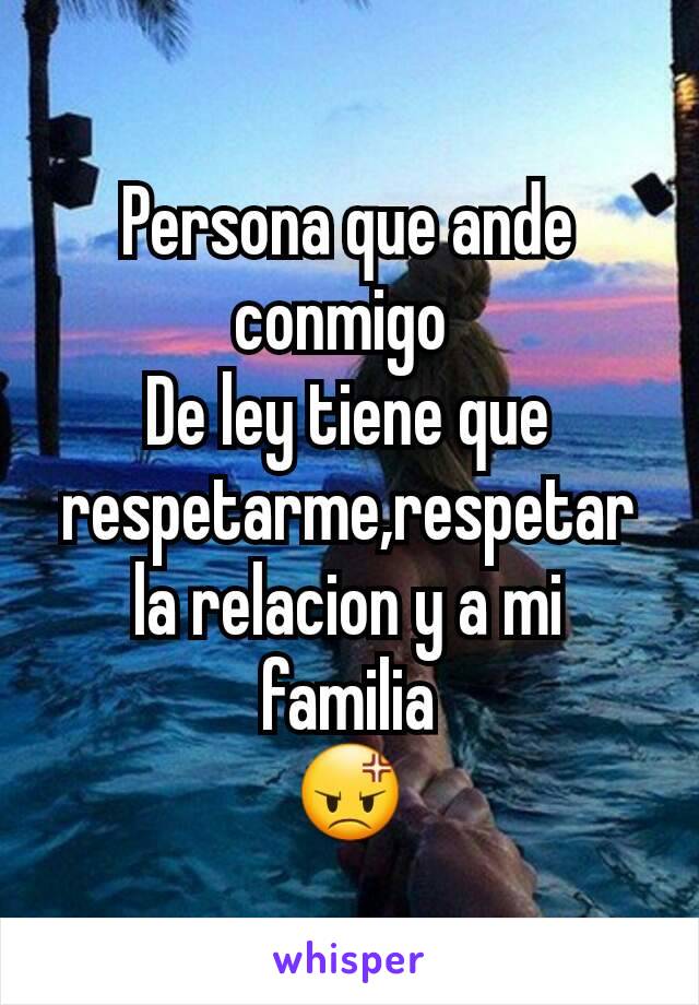 Persona que ande conmigo 
De ley tiene que respetarme,respetar la relacion y a mi familia
😡