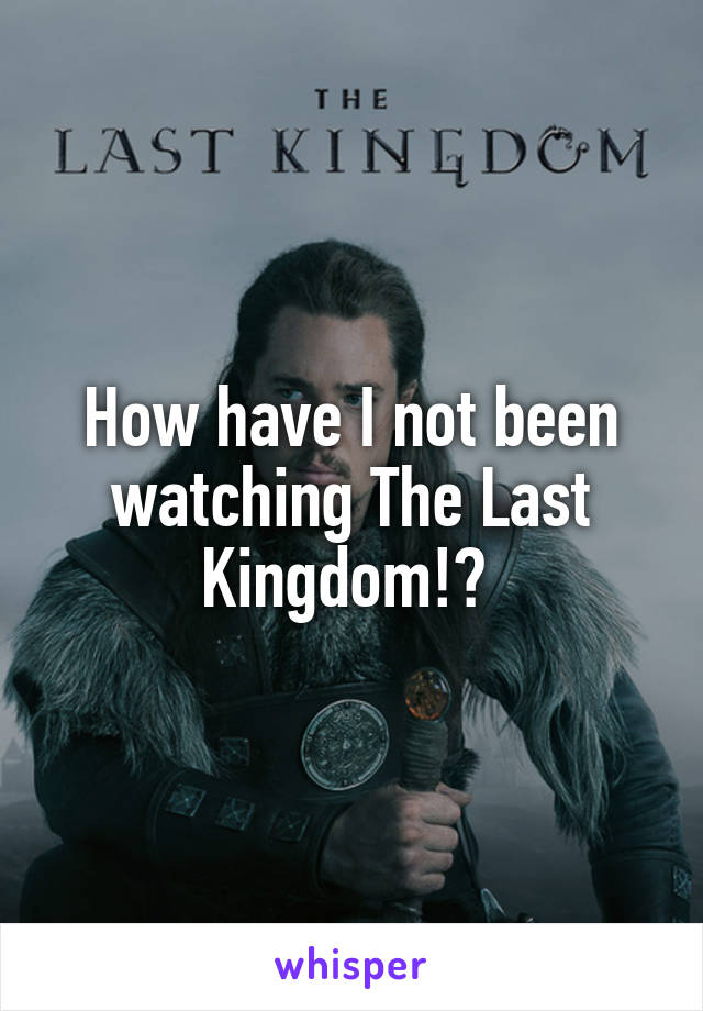 How have I not been watching The Last Kingdom!? 