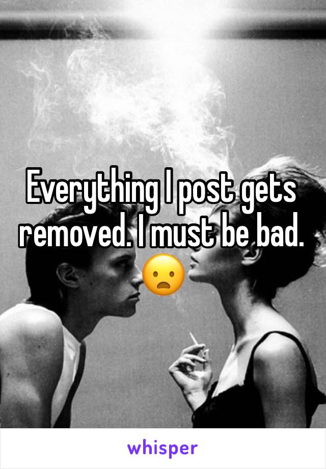 Everything I post gets removed. I must be bad. 😦