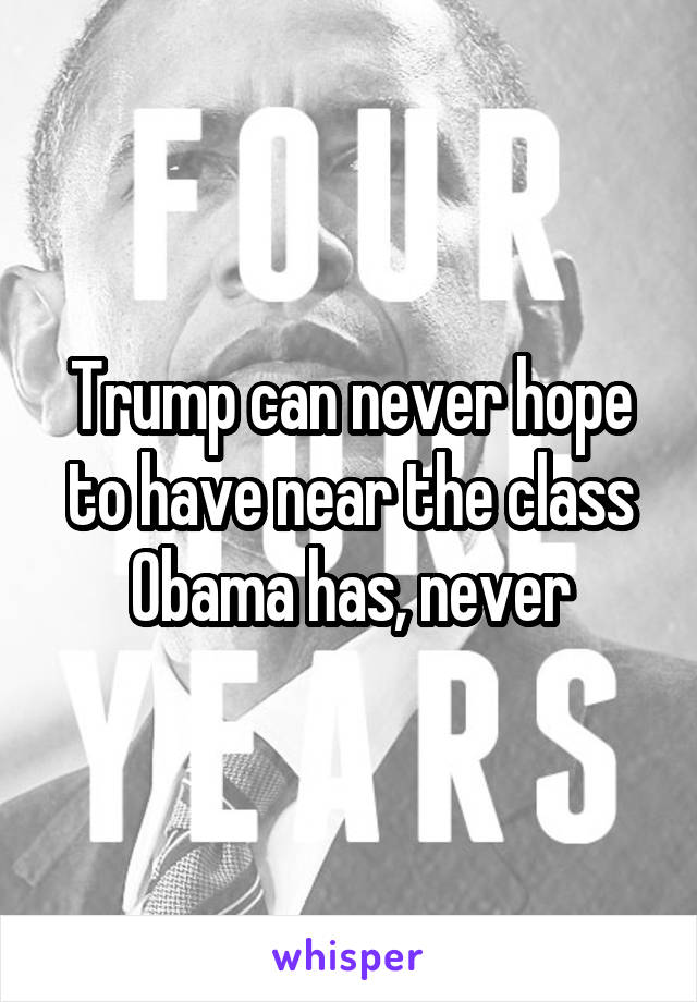 Trump can never hope to have near the class Obama has, never