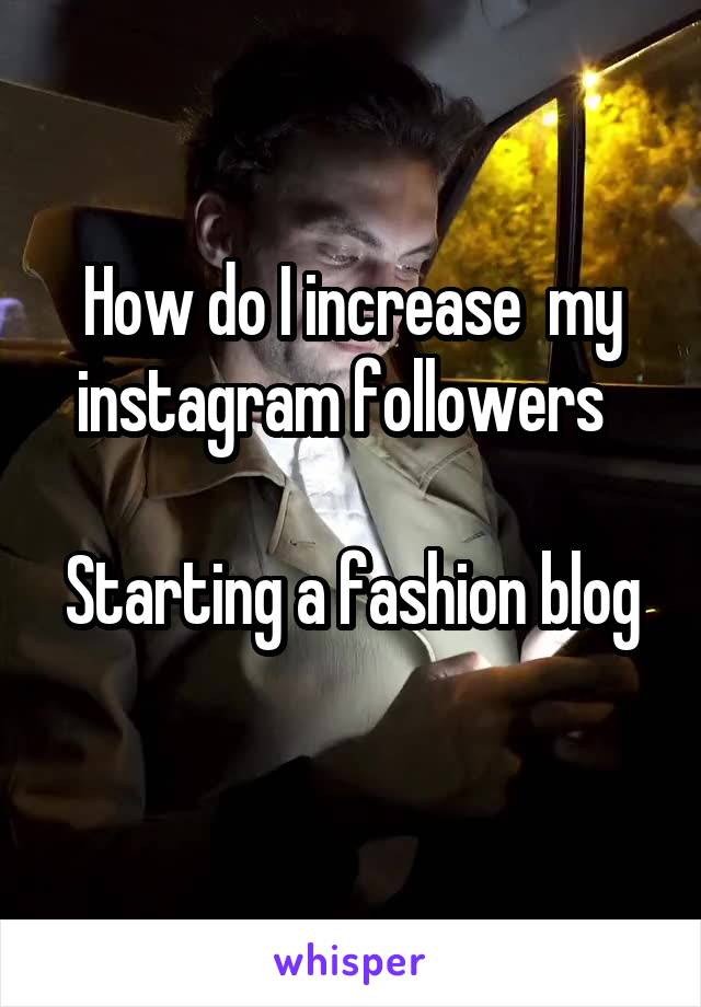 How do I increase  my instagram followers  

Starting a fashion blog 