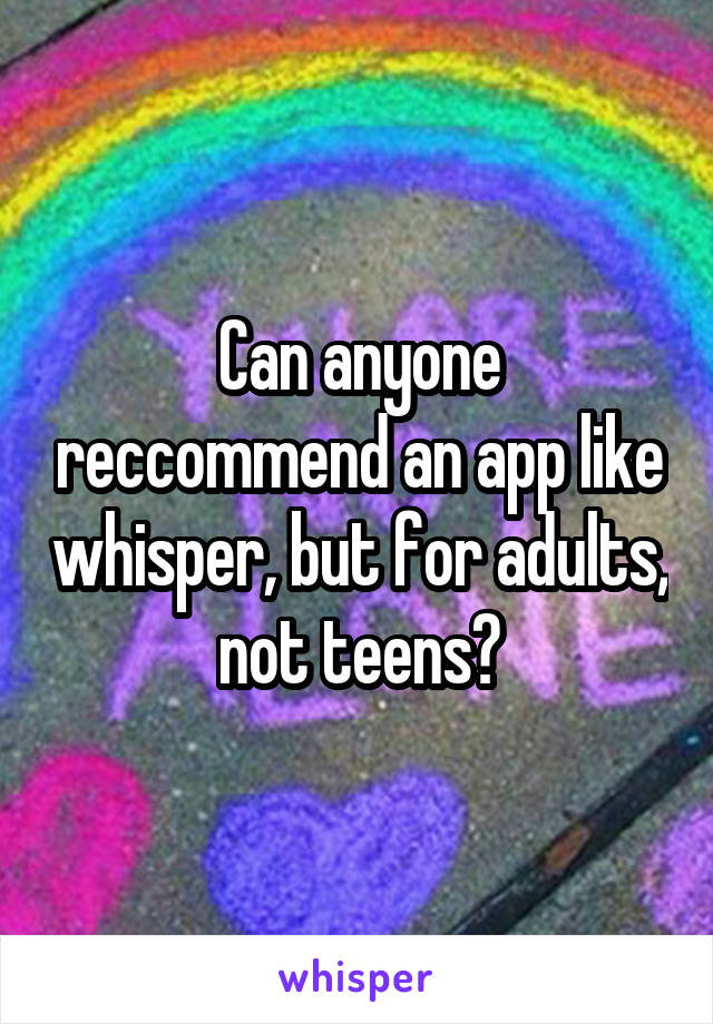 Can anyone reccommend an app like whisper, but for adults, not teens?