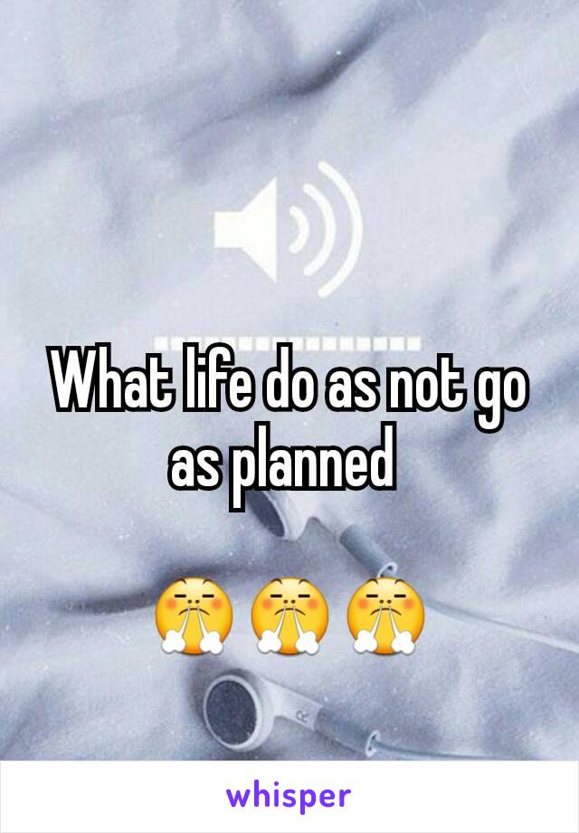 What life do as not go as planned 

😤😤😤