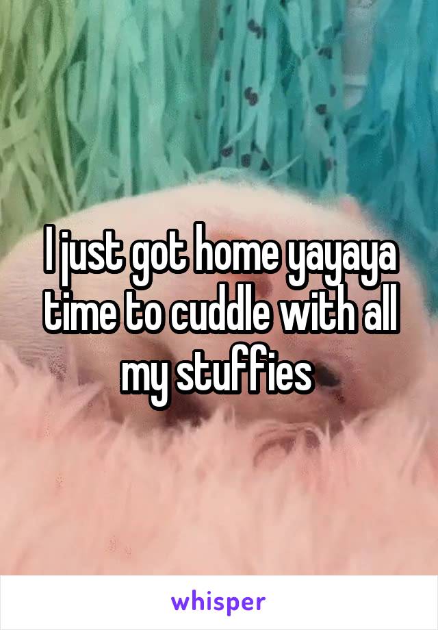 I just got home yayaya time to cuddle with all my stuffies 