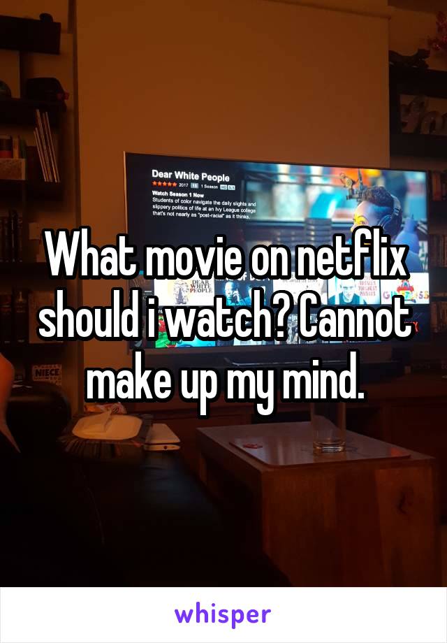 What movie on netflix should i watch? Cannot make up my mind.