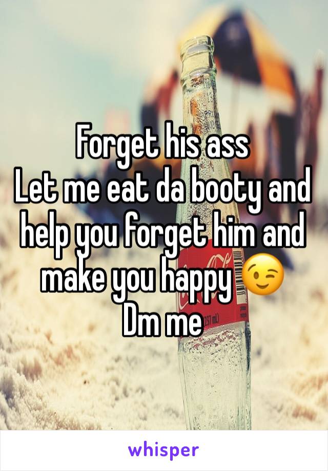 Forget his ass
Let me eat da booty and help you forget him and make you happy 😉
Dm me 