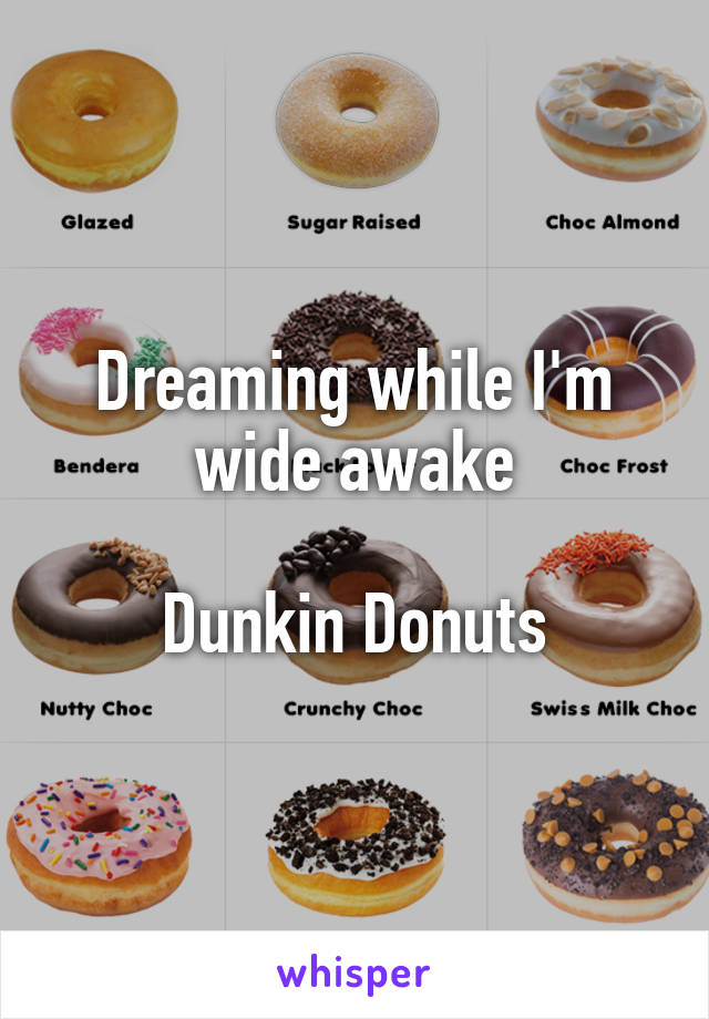 Dreaming while I'm wide awake

Dunkin Donuts