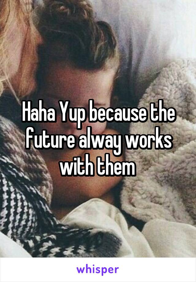 Haha Yup because the future alway works with them 