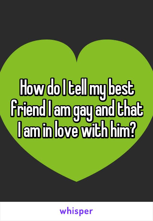 How do I tell my best friend I am gay and that I am in love with him?