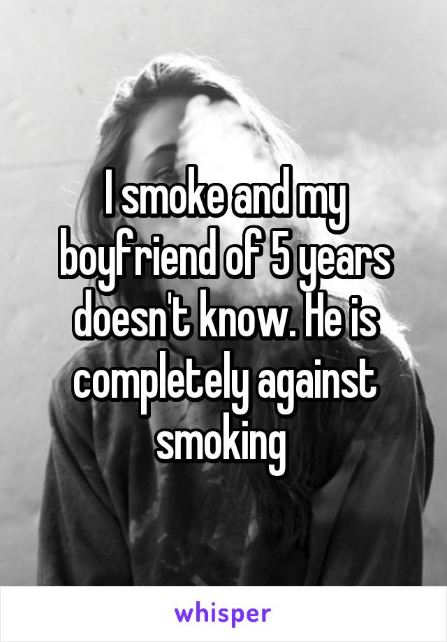 I smoke and my boyfriend of 5 years doesn't know. He is completely against smoking 