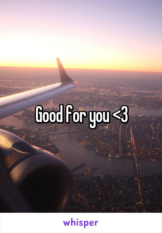 Good for you <3